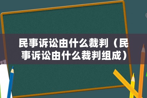 民事訴訟由什么裁判（民事訴訟由什么裁判組成）