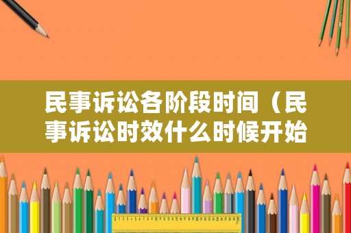 民事訴訟各階段時間（民事訴訟時效什么時候開始）