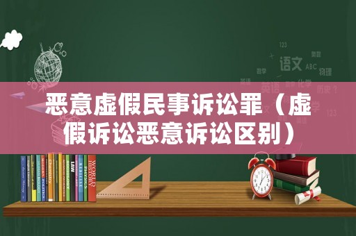 惡意虛假民事訴訟罪（虛假訴訟惡意訴訟區(qū)別）