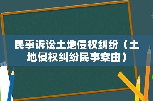 民事訴訟土地侵權糾紛（土地侵權糾紛民事案由）