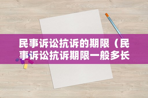 民事訴訟抗訴的期限（民事訴訟抗訴期限一般多長時間）