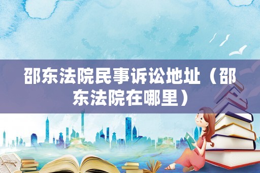 邵東法院民事訴訟地址（邵東法院在哪里）