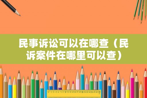 民事訴訟可以在哪查（民訴案件在哪里可以查）