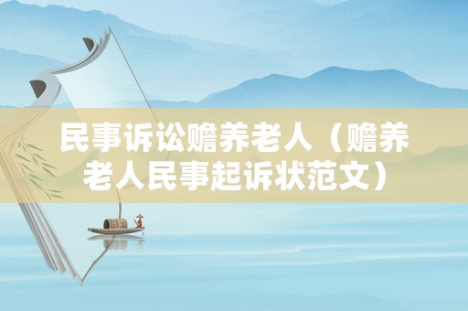 民事訴訟贍養(yǎng)老人（贍養(yǎng)老人民事起訴狀范文）