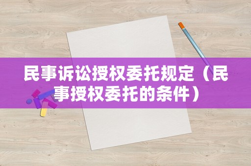 民事訴訟授權(quán)委托規(guī)定（民事授權(quán)委托的條件）