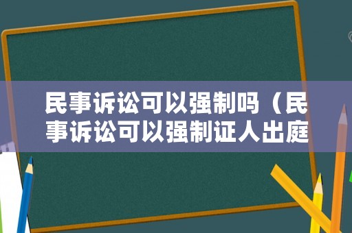 民事訴訟可以強制嗎（民事訴訟可以強制證人出庭嗎）