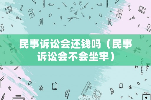 民事訴訟會還錢嗎（民事訴訟會不會坐牢）