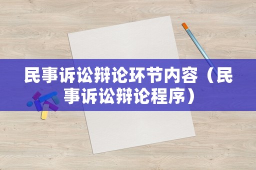 民事訴訟辯論環(huán)節(jié)內(nèi)容（民事訴訟辯論程序）