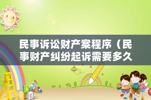 民事訴訟財產案程序（民事財產糾紛起訴需要多久）