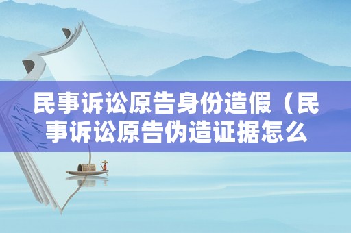 民事訴訟原告身份造假（民事訴訟原告偽造證據怎么追究其責任）