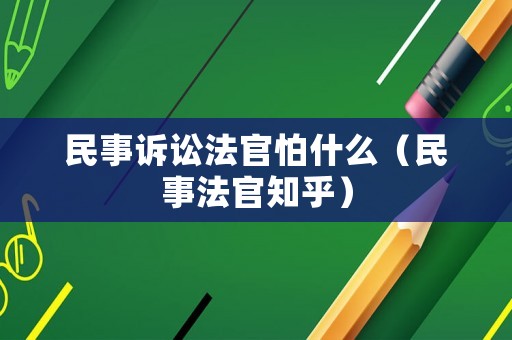 民事訴訟法官怕什么（民事法官知乎）