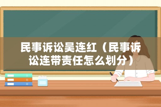 民事訴訟吳連紅（民事訴訟連帶責任怎么劃分）