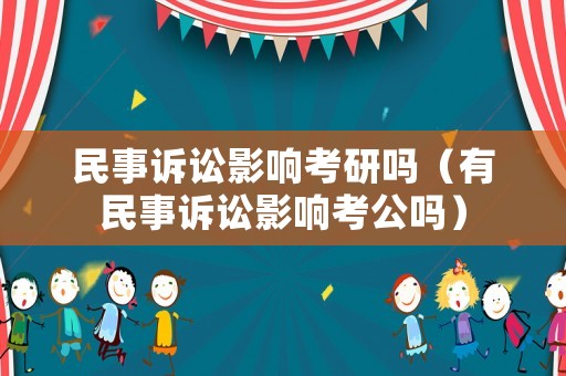 民事訴訟影響考研嗎（有民事訴訟影響考公嗎）