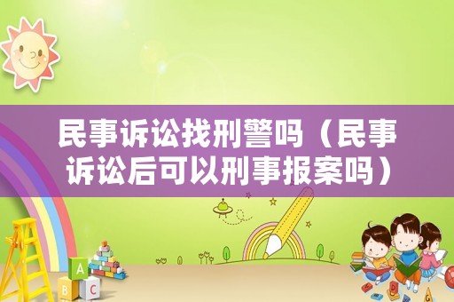 民事訴訟找刑警嗎（民事訴訟后可以刑事報(bào)案嗎）