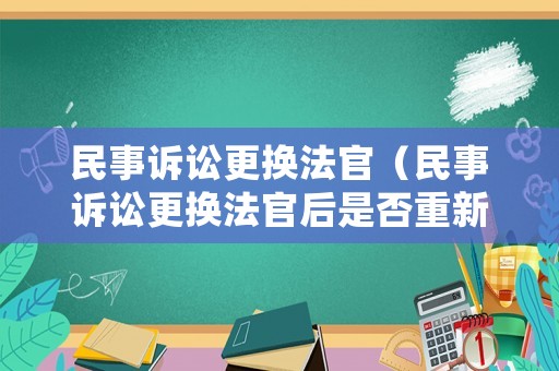 民事訴訟更換法官（民事訴訟更換法官后是否重新審理）