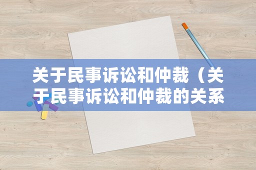 關(guān)于民事訴訟和仲裁（關(guān)于民事訴訟和仲裁的關(guān)系）