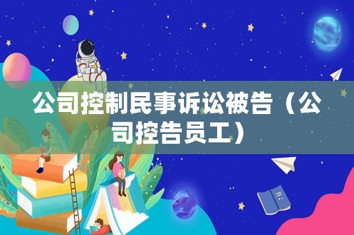 公司控制民事訴訟被告（公司控告員工）