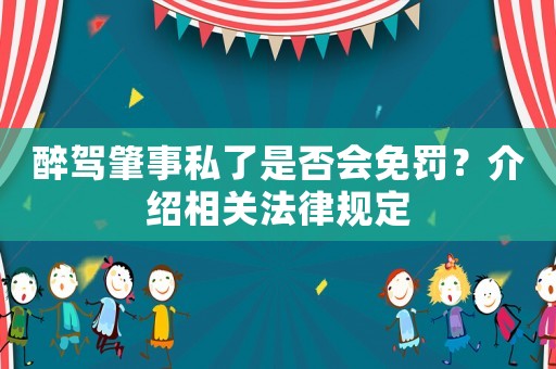 醉駕肇事私了是否會免罰？介紹相關法律規定