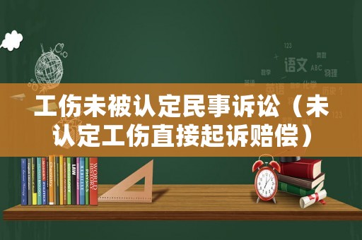工傷未被認(rèn)定民事訴訟（未認(rèn)定工傷直接起訴賠償）