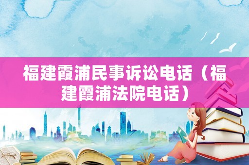 福建霞浦民事訴訟電話（福建霞浦法院電話）