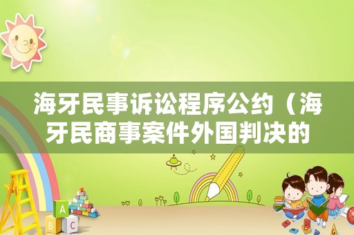海牙民事訴訟程序公約（海牙民商事案件外國(guó)判決的承認(rèn)和執(zhí)行公約）