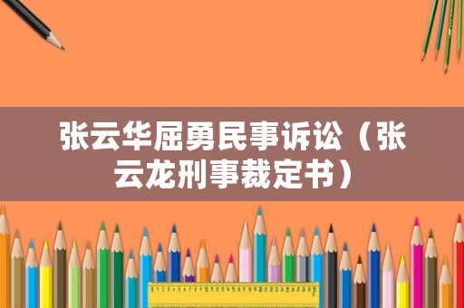 張云華屈勇民事訴訟（張云龍刑事裁定書）