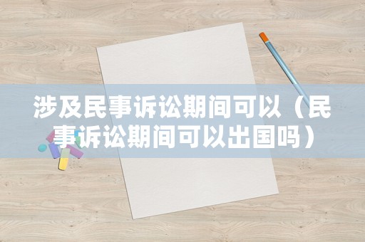 涉及民事訴訟期間可以（民事訴訟期間可以出國嗎）