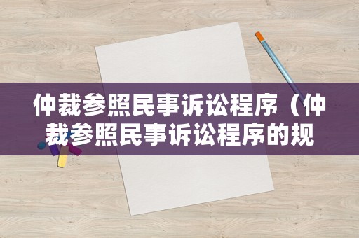 仲裁參照民事訴訟程序（仲裁參照民事訴訟程序的規定）