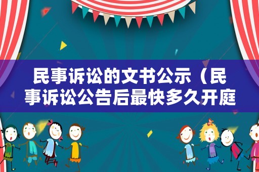 民事訴訟的文書公示（民事訴訟公告后最快多久開庭）