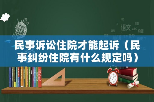 民事訴訟住院才能起訴（民事糾紛住院有什么規定嗎）