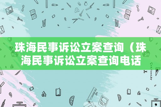 珠海民事訴訟立案查詢（珠海民事訴訟立案查詢電話）