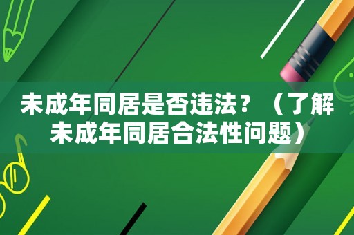 未成年同居是否違法？（了解未成年同居合法性問題）