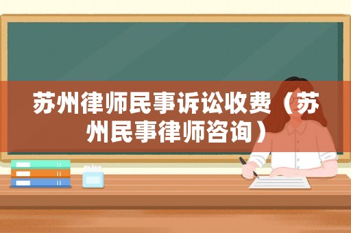 蘇州律師民事訴訟收費（蘇州民事律師咨詢）