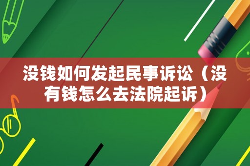 沒錢如何發起民事訴訟（沒有錢怎么去法院起訴）