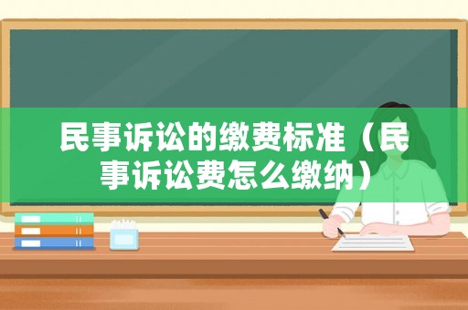 民事訴訟的繳費標準（民事訴訟費怎么繳納）