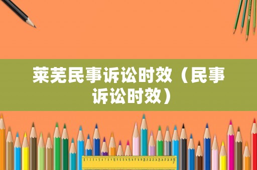 萊蕪民事訴訟時效（民事 訴訟時效）