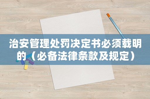 治安管理處罰決定書必須載明的（必備法律條款及規定）