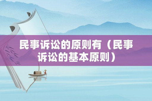 民事訴訟的原則有（民事訴訟的基本原則）