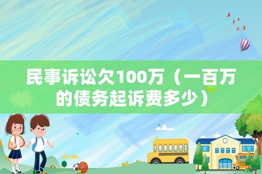 民事訴訟欠100萬（一百萬的債務起訴費多少）