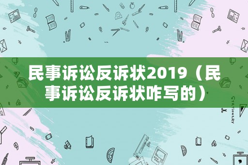 民事訴訟反訴狀2019（民事訴訟反訴狀咋寫的）