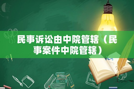 民事訴訟由中院管轄（民事案件中院管轄）
