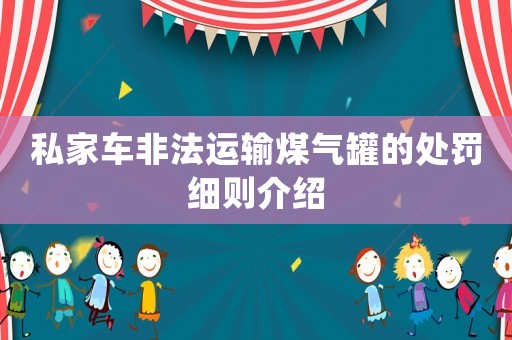 私家車(chē)非法運(yùn)輸煤氣罐的處罰細(xì)則介紹