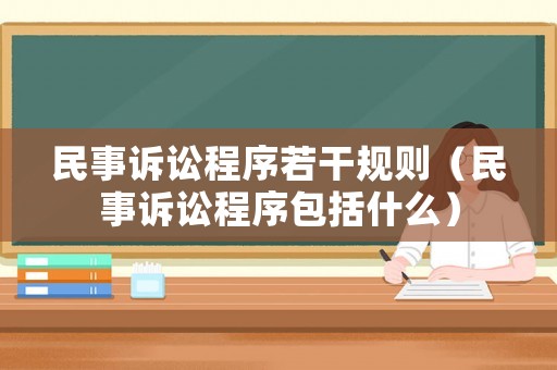 民事訴訟程序若干規則（民事訴訟程序包括什么）