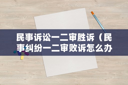 民事訴訟一二審勝訴（民事糾紛一二審敗訴怎么辦）