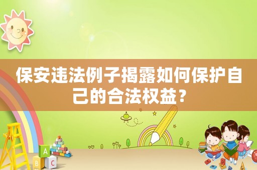 保安違法例子揭露如何保護自己的合法權益？