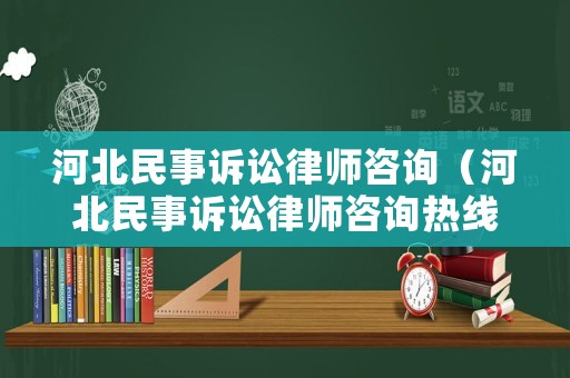 河北民事訴訟律師咨詢（河北民事訴訟律師咨詢熱線）