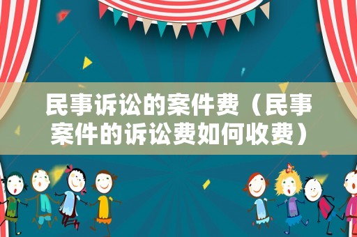 民事訴訟的案件費（民事案件的訴訟費如何收費）