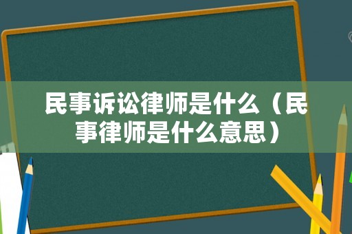 民事訴訟律師是什么（民事律師是什么意思）
