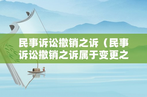 民事訴訟撤銷之訴（民事訴訟撤銷之訴屬于變更之訴嗎）