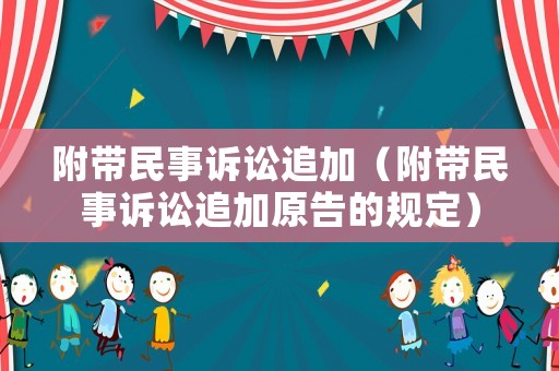附帶民事訴訟追加（附帶民事訴訟追加原告的規(guī)定）
